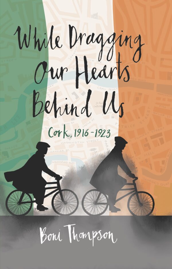 While Dragging Our Hearts Behind Us: Cork, 1916-1923